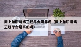 网上兼职赚钱正规平台可靠吗（网上兼职赚钱正规平台是真的吗）