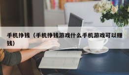 手机挣钱（手机挣钱游戏什么手机游戏可以赚钱）