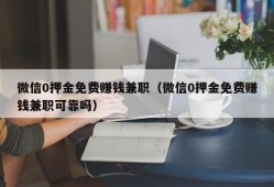 微信0押金免费赚钱兼职（微信0押金免费赚钱兼职可靠吗）