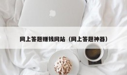 网上答题赚钱网站（网上答题神器）