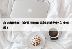 泉港招聘网（泉港招聘网最新招聘数控车床师傅）