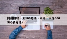 网络赚钱一天100方法（网络一天挣300500的方法）