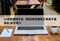 vx挂机赚钱平台（微信挂机赚钱工具是不是真的,安全吗?）