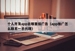 个人开发app去哪里接广告（app推广怎么联系一手代理）