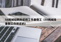 58同城招聘附近找工作暑假工（58同城找暑假工作附近的）