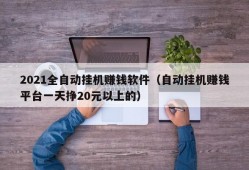 2021全自动挂机赚钱软件（自动挂机赚钱平台一天挣20元以上的）