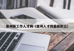 泉州新工作人才网（泉州人才网最新职位）