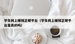 学生网上赚钱正规平台（学生网上赚钱正规平台是真的吗）