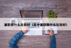 兼职做什么比较好（高中兼职做什么比较好）