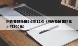 附近兼职晚班9点到12点（附近晚班兼职三小时100元）