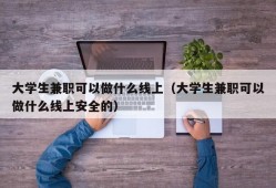 大学生兼职可以做什么线上（大学生兼职可以做什么线上安全的）