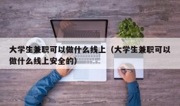 大学生兼职可以做什么线上（大学生兼职可以做什么线上安全的）