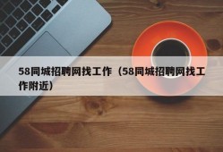 58同城招聘网找工作（58同城招聘网找工作附近）