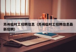 苏州临时工招聘信息（苏州临时工招聘信息最新招聘）