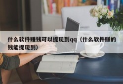 什么软件赚钱可以提现到qq（什么软件赚的钱能提现到）