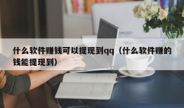 什么软件赚钱可以提现到qq（什么软件赚的钱能提现到）