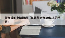 能赚钱的电脑游戏（每天稳定赚50以上的手游）