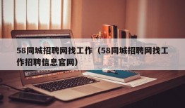 58同城招聘网找工作（58同城招聘网找工作招聘信息官网）