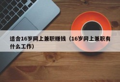 适合16岁网上兼职赚钱（16岁网上兼职有什么工作）