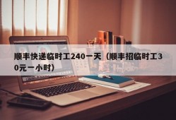 顺丰快递临时工240一天（顺丰招临时工30元一小时）