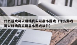 什么游戏可以赚钱真实可靠小游戏（什么游戏可以赚钱真实可靠小游戏软件）