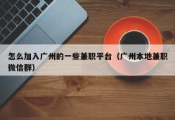 怎么加入广州的一些兼职平台（广州本地兼职微信群）