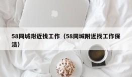 58同城附近找工作（58同城附近找工作保洁）