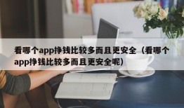 看哪个app挣钱比较多而且更安全（看哪个app挣钱比较多而且更安全呢）