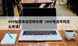 400加盟电话怎样办理（400电话号码怎么申请）