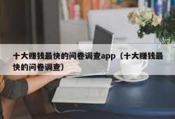 十大赚钱最快的问卷调查app（十大赚钱最快的问卷调查）