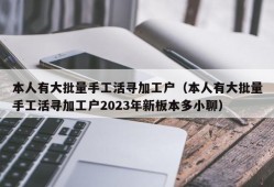 本人有大批量手工活寻加工户（本人有大批量手工活寻加工户2023年新板本多小聊）