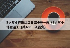 8小时小件搬运工日结400一天（8小时小件搬运工日结400一天西安）