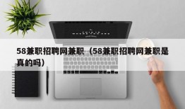 58兼职招聘网兼职（58兼职招聘网兼职是真的吗）