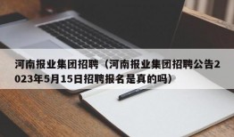 河南报业集团招聘（河南报业集团招聘公告2023年5月15日招聘报名是真的吗）