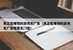 真正能赚钱的游戏无广告（真正能赚钱的游戏无广告提现无门槛）