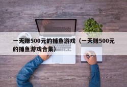 一天赚500元的捕鱼游戏（一天赚500元的捕鱼游戏合集）