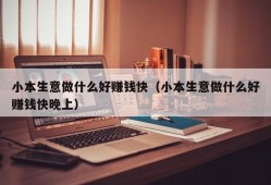 小本生意做什么好赚钱快（小本生意做什么好赚钱快晚上）