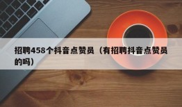 招聘458个抖音点赞员（有招聘抖音点赞员的吗）