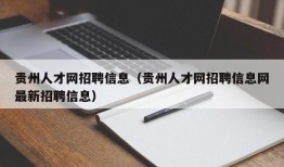 贵州人才网招聘信息（贵州人才网招聘信息网最新招聘信息）