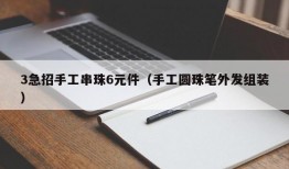 3急招手工串珠6元件（手工圆珠笔外发组装）