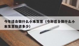 今年适合做什么小本生意（今年适合做什么小本生意投资多少）