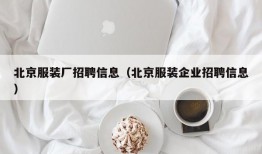 北京服装厂招聘信息（北京服装企业招聘信息）