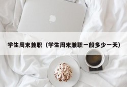 学生周末兼职（学生周末兼职一般多少一天）