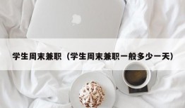 学生周末兼职（学生周末兼职一般多少一天）