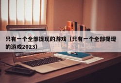 只有一个全部提现的游戏（只有一个全部提现的游戏2023）