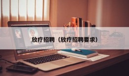 放疗招聘（放疗招聘要求）