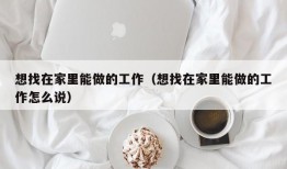 想找在家里能做的工作（想找在家里能做的工作怎么说）