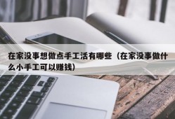 在家没事想做点手工活有哪些（在家没事做什么小手工可以赚钱）