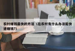 农村赚钱最快的方法（在农村有什么办法能快速赚钱?）