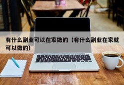 有什么副业可以在家做的（有什么副业在家就可以做的）